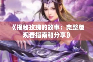 《揭秘玫瑰的故事：完整版觀看指南和分享》