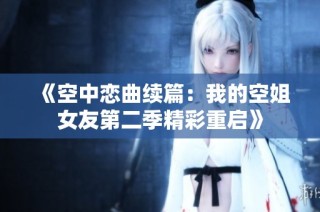 《空中戀曲續(xù)篇：我的空姐女友第二季精彩重啟》
