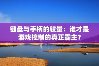 鍵盤與手柄的較量：誰才是游戲控制的真正霸主？