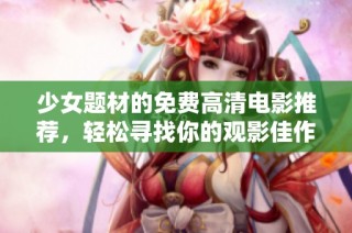 少女題材的免費(fèi)高清電影推薦，輕松尋找你的觀影佳作