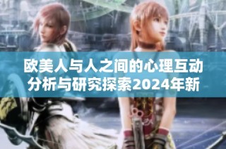 歐美人與人之間的心理互動分析與研究探索2024年新動態(tài)