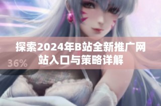 探索2024年B站全新推廣網站入口與策略詳解
