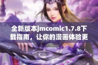 全新版本jmcomic1.7.8下載指南，讓你的漫畫體驗(yàn)更加暢快無阻