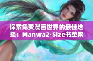 探索免費漫畫世界的最佳選擇：Manwa2·Size書單網(wǎng)頁版解析