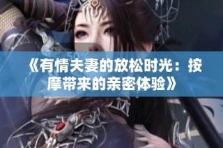《有情夫妻的放松時(shí)光：按摩帶來(lái)的親密體驗(yàn)》