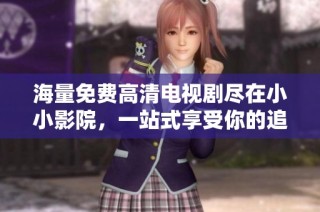 海量免費高清電視劇盡在小小影院，一站式享受你的追劇時光！