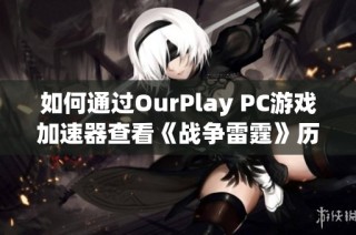 如何通過OurPlay PC游戲加速器查看《戰(zhàn)爭雷霆》歷史戰(zhàn)績的詳細(xì)方法