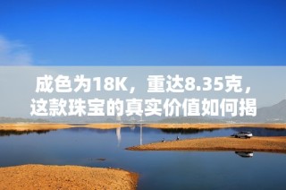 成色為18K，重達(dá)8.35克，這款珠寶的真實(shí)價(jià)值如何揭曉