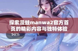 探索漫蛙manwa2官方首頁的精彩內(nèi)容與獨(dú)特體驗(yàn)