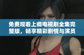 免費觀看上癮電視劇全集完整版，暢享精彩劇情與演員表演