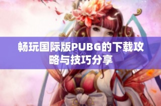 暢玩國際版PUBG的下載攻略與技巧分享