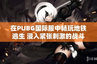 在PUBG國(guó)際服中暢玩地鐵逃生 浸入緊張刺激的戰(zhàn)斗體驗(yàn)
