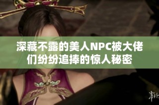 深藏不露的美人NPC被大佬們紛紛追捧的驚人秘密