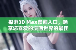 探索3D Max漫畫(huà)入口，暢享您喜愛(ài)的漫畫(huà)世界的最佳途徑