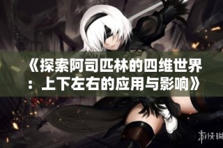 《探索阿司匹林的四維世界：上下左右的應(yīng)用與影響》