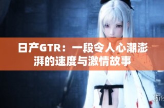 日產(chǎn)GTR：一段令人心潮澎湃的速度與激情故事