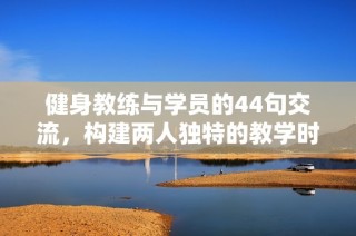 健身教練與學(xué)員的44句交流，構(gòu)建兩人獨特的教學(xué)時光