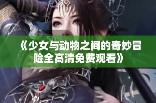 《少女與動物之間的奇妙冒險(xiǎn)全高清免費(fèi)觀看》