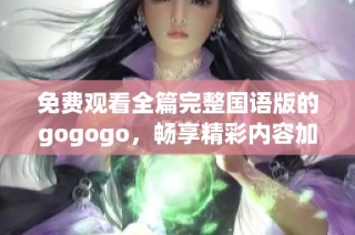 免費觀看全篇完整國語版的gogogo，暢享精彩內(nèi)容加強版