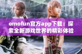 omofun官方app下載：探索全新游戲世界的精彩體驗(yàn)