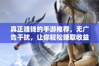 真正賺錢的手游推薦，無廣告干擾，讓你輕松賺取收益的920手游網(wǎng)精選游戲