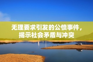 無理要求引發(fā)的公憤事件，揭示社會矛盾與沖突