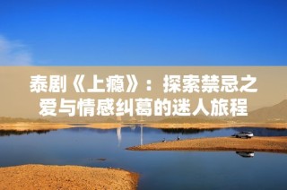 泰劇《上癮》：探索禁忌之愛(ài)與情感糾葛的迷人旅程