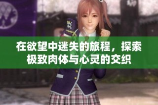 在欲望中迷失的旅程，探索極致肉體與心靈的交織