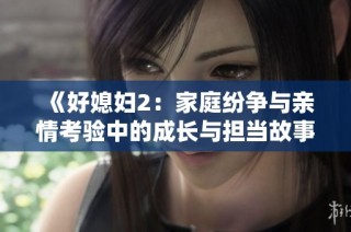 《好媳婦2：家庭紛爭與親情考驗中的成長與擔當故事》