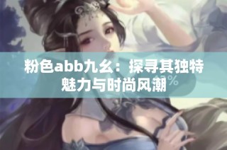 粉色abb九幺：探尋其獨(dú)特魅力與時(shí)尚風(fēng)潮