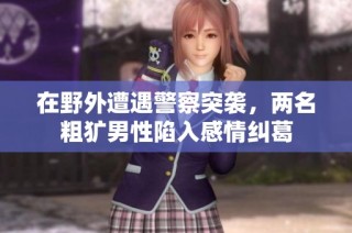 在野外遭遇警察突襲，兩名粗獷男性陷入感情糾葛