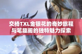 交椅TXL金銀花的奇妙旅程與筆趣閣的獨特魅力探索