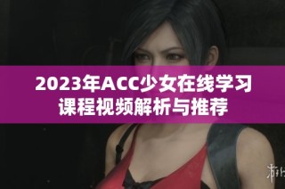 2023年ACC少女在線學習課程視頻解析與推薦