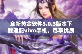 全新黃金軟件3.0.3版本下載適配vivo手機，盡享優(yōu)質(zhì)服務(wù)體驗