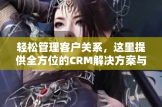 輕松管理客戶(hù)關(guān)系，這里提供全方位的CRM解決方案與服務(wù)
