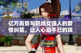 億萬高管與職場女強(qiáng)人的愛恨糾葛，讓人心動不已的現(xiàn)言故事