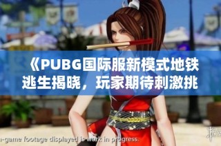 《PUBG國(guó)際服新模式地鐵逃生揭曉，玩家期待刺激挑戰(zhàn)》