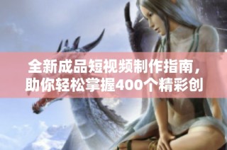 全新成品短視頻制作指南，助你輕松掌握400個精彩創(chuàng)意！