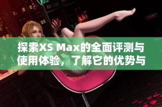 探索XS Max的全面評測與使用體驗(yàn)，了解它的優(yōu)勢與不足之處