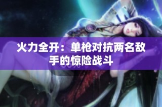 火力全開：單槍對抗兩名敵手的驚險戰(zhàn)斗