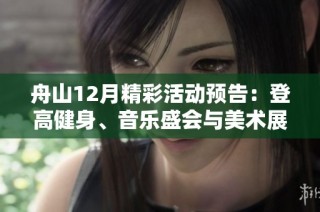 舟山12月精彩活動(dòng)預(yù)告：登高健身、音樂盛會(huì)與美術(shù)展覽盡在其中！