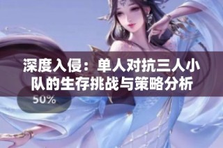 深度入侵：?jiǎn)稳藢?duì)抗三人小隊(duì)的生存挑戰(zhàn)與策略分析