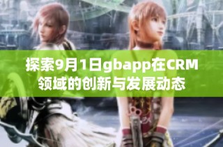 探索9月1日gbapp在CRM領(lǐng)域的創(chuàng)新與發(fā)展動態(tài)