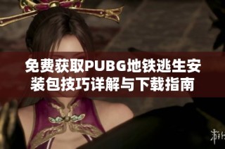 免費獲取PUBG地鐵逃生安裝包技巧詳解與下載指南