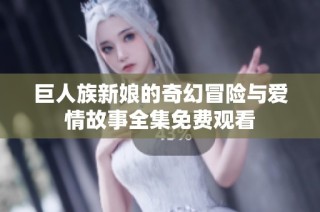 巨人族新娘的奇幻冒險與愛情故事全集免費觀看