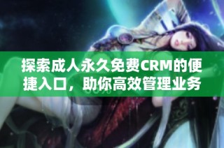 探索成人永久免費(fèi)CRM的便捷入口，助你高效管理業(yè)務(wù)