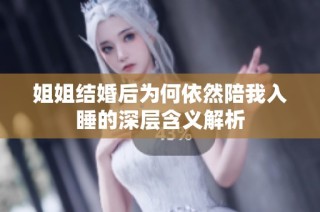 姐姐結(jié)婚后為何依然陪我入睡的深層含義解析