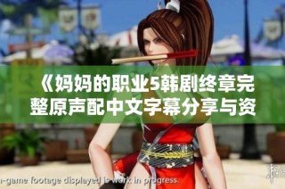《媽媽的職業(yè)5韓劇終章完整原聲配中文字幕分享與資源下載》