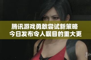 騰訊游戲勇敢嘗試新策略 今日發(fā)布令人矚目的重大更新引發(fā)玩家熱議