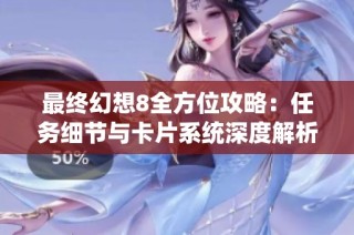 最終幻想8全方位攻略：任務(wù)細(xì)節(jié)與卡片系統(tǒng)深度解析